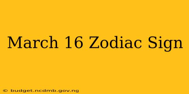 March 16 Zodiac Sign