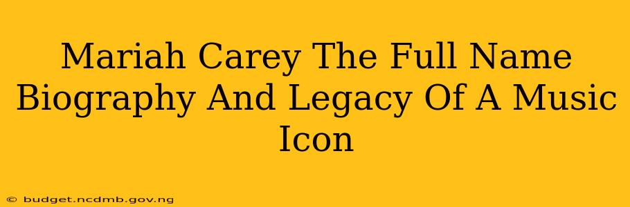 Mariah Carey The Full Name Biography And Legacy Of A Music Icon