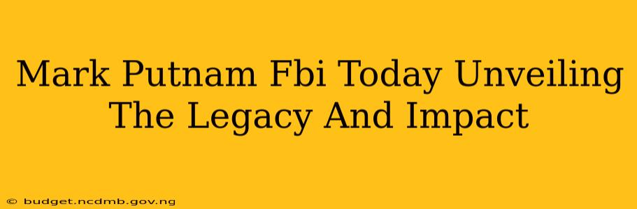 Mark Putnam Fbi Today Unveiling The Legacy And Impact
