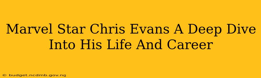 Marvel Star Chris Evans A Deep Dive Into His Life And Career