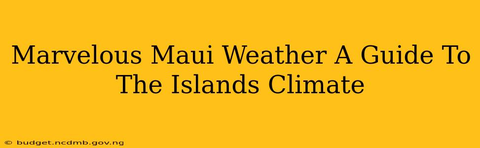 Marvelous Maui Weather A Guide To The Islands Climate