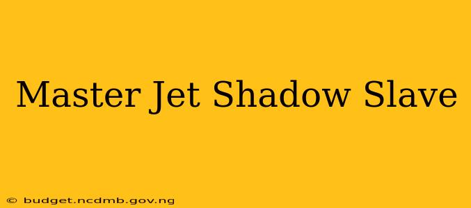 Master Jet Shadow Slave