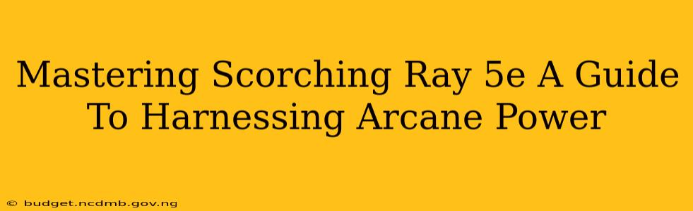 Mastering Scorching Ray 5e A Guide To Harnessing Arcane Power