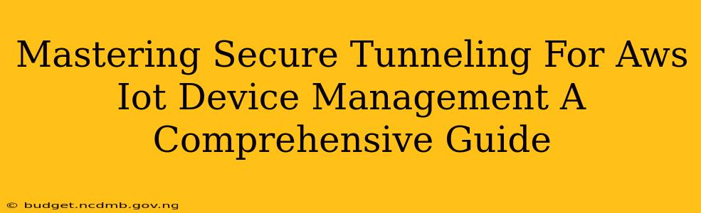 Mastering Secure Tunneling For Aws Iot Device Management A Comprehensive Guide