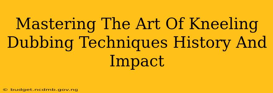 Mastering The Art Of Kneeling Dubbing Techniques History And Impact