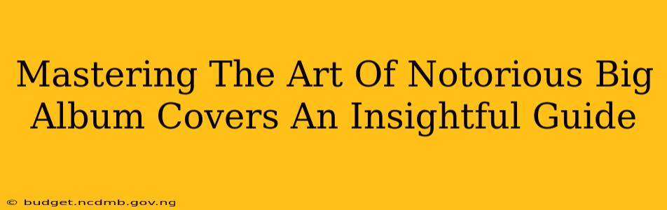 Mastering The Art Of Notorious Big Album Covers An Insightful Guide
