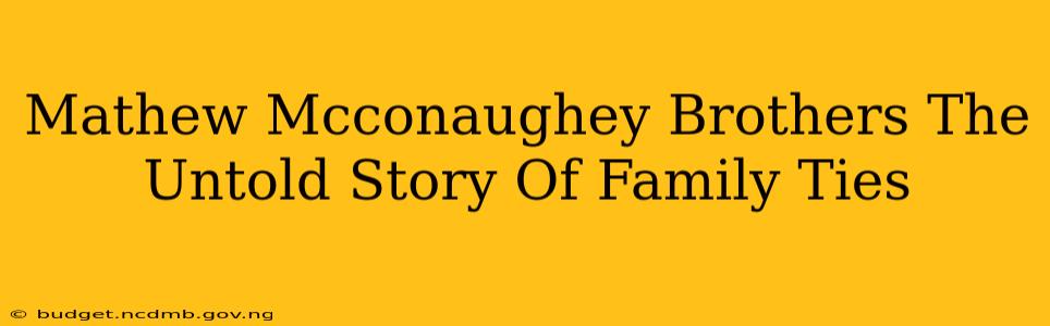 Mathew Mcconaughey Brothers The Untold Story Of Family Ties