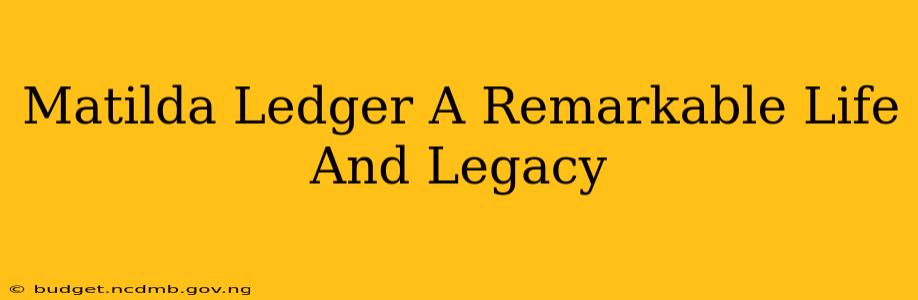Matilda Ledger A Remarkable Life And Legacy