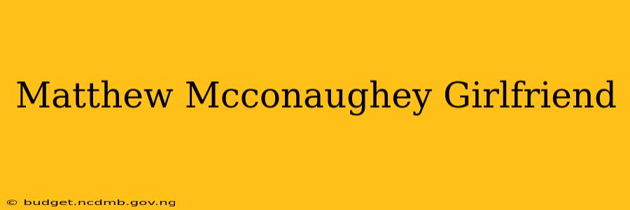 Matthew Mcconaughey Girlfriend