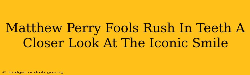Matthew Perry Fools Rush In Teeth A Closer Look At The Iconic Smile