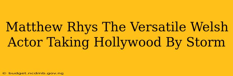 Matthew Rhys The Versatile Welsh Actor Taking Hollywood By Storm