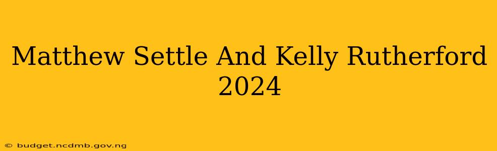 Matthew Settle And Kelly Rutherford 2024