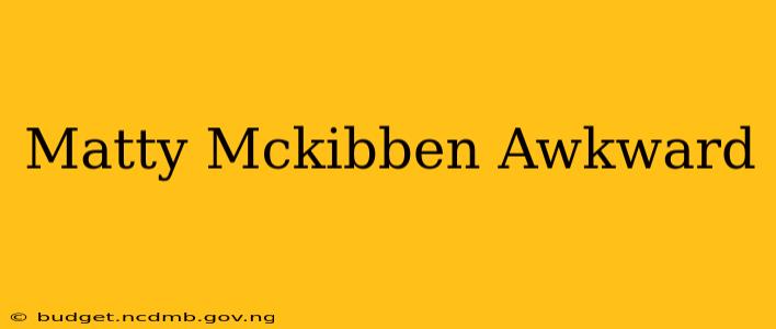 Matty Mckibben Awkward