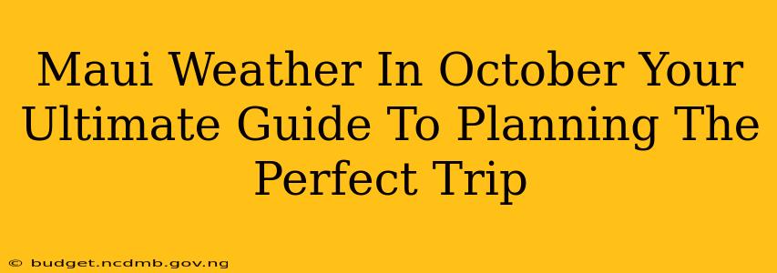 Maui Weather In October Your Ultimate Guide To Planning The Perfect Trip