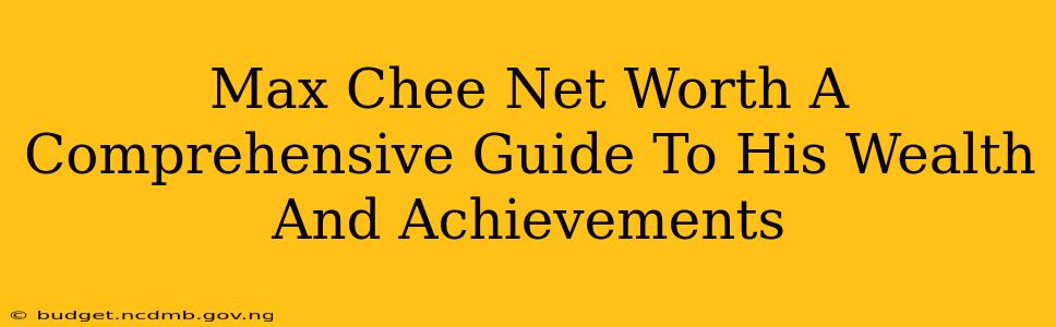 Max Chee Net Worth A Comprehensive Guide To His Wealth And Achievements