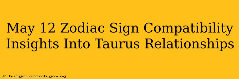 May 12 Zodiac Sign Compatibility Insights Into Taurus Relationships
