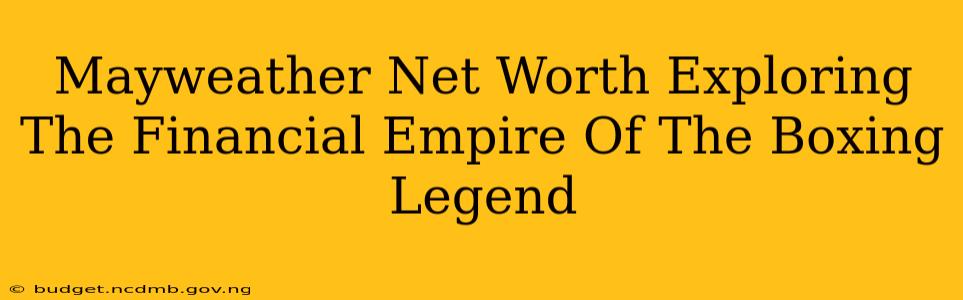 Mayweather Net Worth Exploring The Financial Empire Of The Boxing Legend