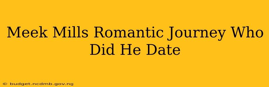 Meek Mills Romantic Journey Who Did He Date