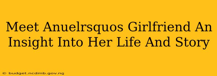 Meet Anuelrsquos Girlfriend An Insight Into Her Life And Story