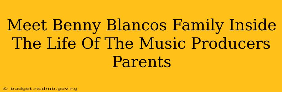 Meet Benny Blancos Family Inside The Life Of The Music Producers Parents