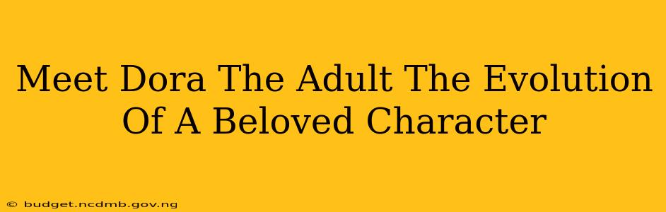 Meet Dora The Adult The Evolution Of A Beloved Character