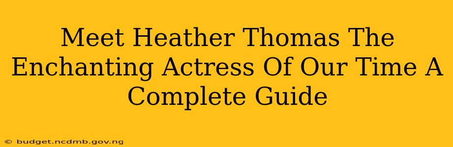 Meet Heather Thomas The Enchanting Actress Of Our Time A Complete Guide
