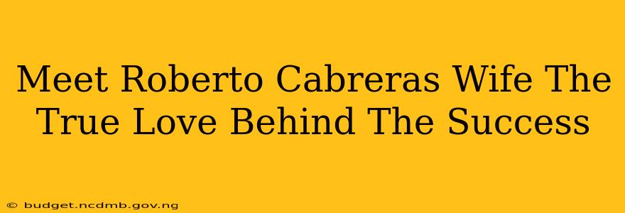 Meet Roberto Cabreras Wife The True Love Behind The Success