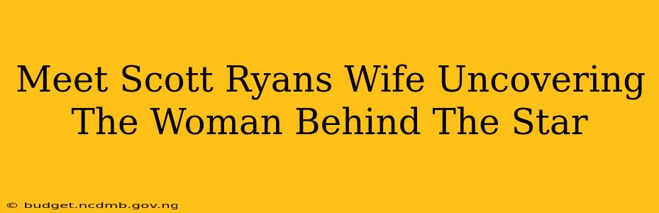 Meet Scott Ryans Wife Uncovering The Woman Behind The Star