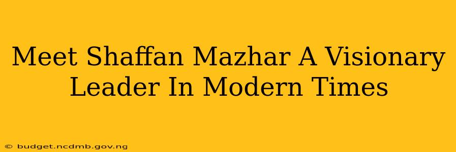 Meet Shaffan Mazhar A Visionary Leader In Modern Times
