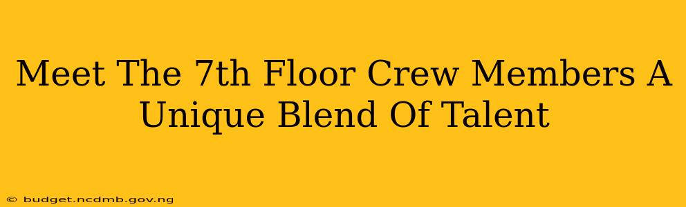 Meet The 7th Floor Crew Members A Unique Blend Of Talent