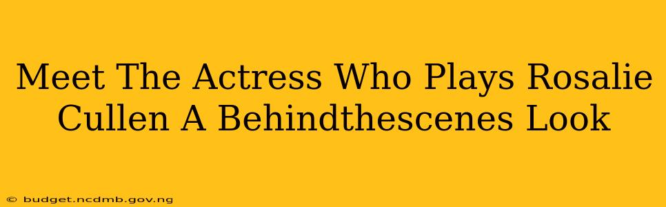 Meet The Actress Who Plays Rosalie Cullen A Behindthescenes Look