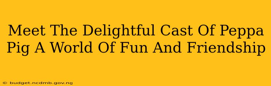 Meet The Delightful Cast Of Peppa Pig A World Of Fun And Friendship