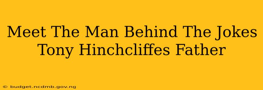 Meet The Man Behind The Jokes Tony Hinchcliffes Father