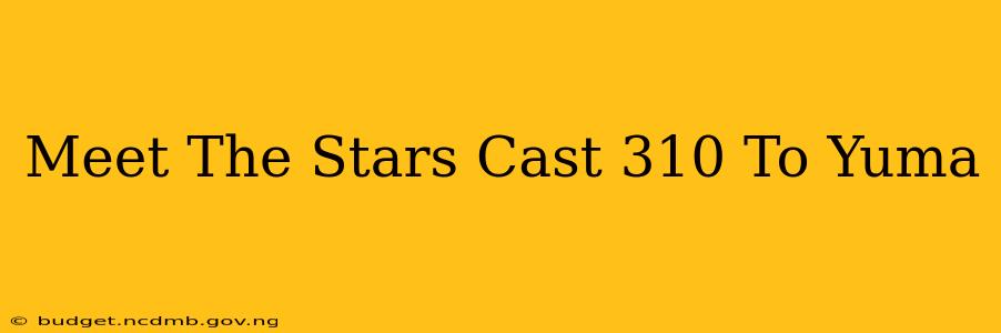 Meet The Stars Cast 310 To Yuma