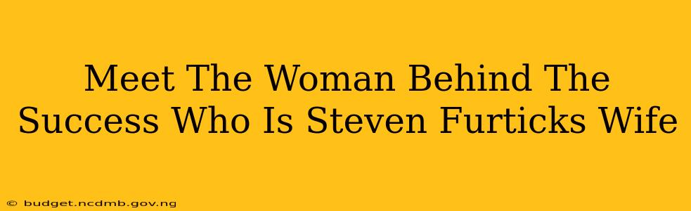 Meet The Woman Behind The Success Who Is Steven Furticks Wife