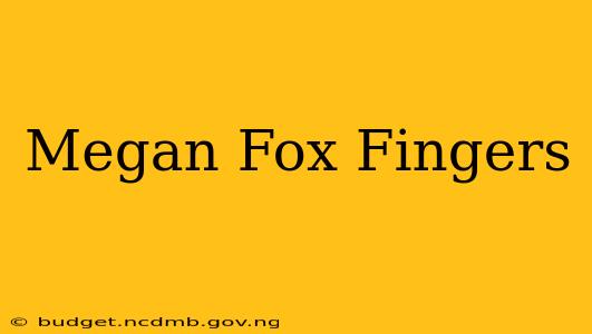 Megan Fox Fingers
