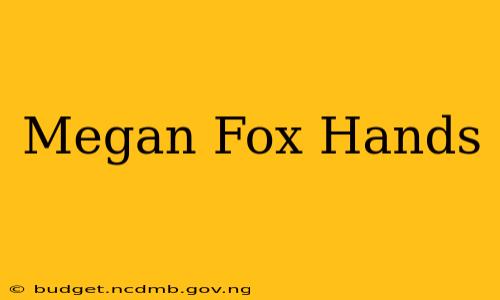 Megan Fox Hands