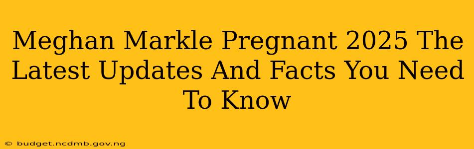 Meghan Markle Pregnant 2025 The Latest Updates And Facts You Need To Know