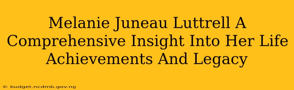 Melanie Juneau Luttrell A Comprehensive Insight Into Her Life Achievements And Legacy