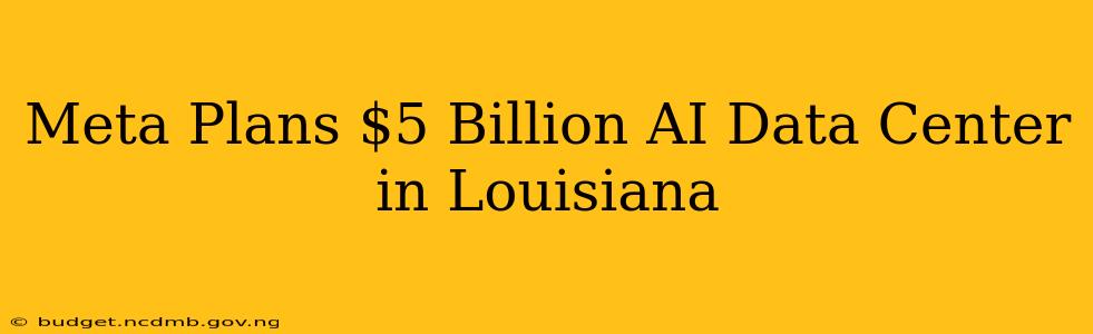 Meta Plans $5 Billion AI Data Center in Louisiana