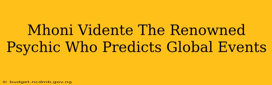 Mhoni Vidente The Renowned Psychic Who Predicts Global Events