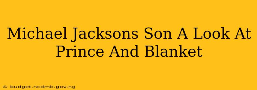 Michael Jacksons Son A Look At Prince And Blanket