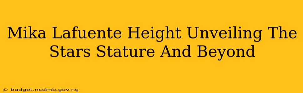 Mika Lafuente Height Unveiling The Stars Stature And Beyond