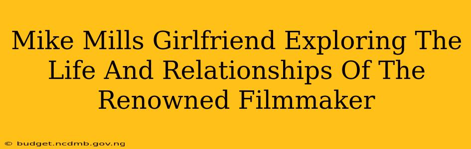 Mike Mills Girlfriend Exploring The Life And Relationships Of The Renowned Filmmaker