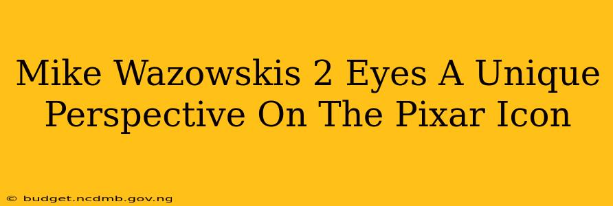 Mike Wazowskis 2 Eyes A Unique Perspective On The Pixar Icon