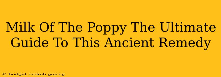 Milk Of The Poppy The Ultimate Guide To This Ancient Remedy