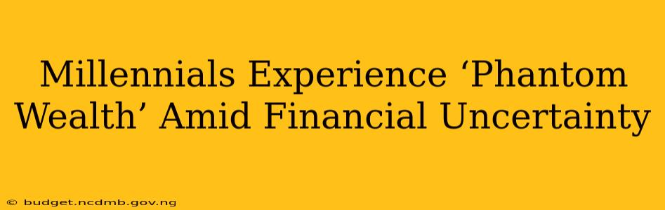 Millennials Experience ‘Phantom Wealth’ Amid Financial Uncertainty