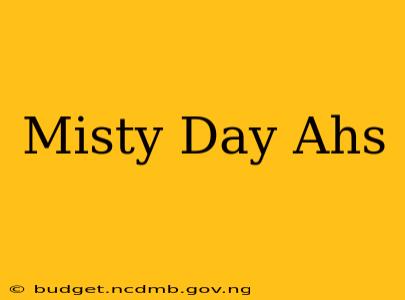 Misty Day Ahs