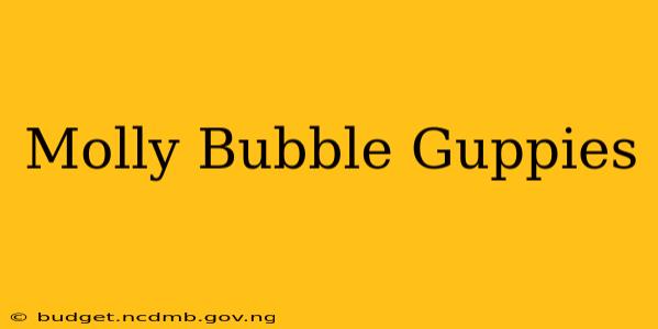 Molly Bubble Guppies