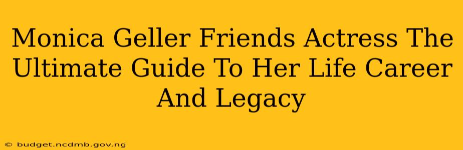 Monica Geller Friends Actress The Ultimate Guide To Her Life Career And Legacy
